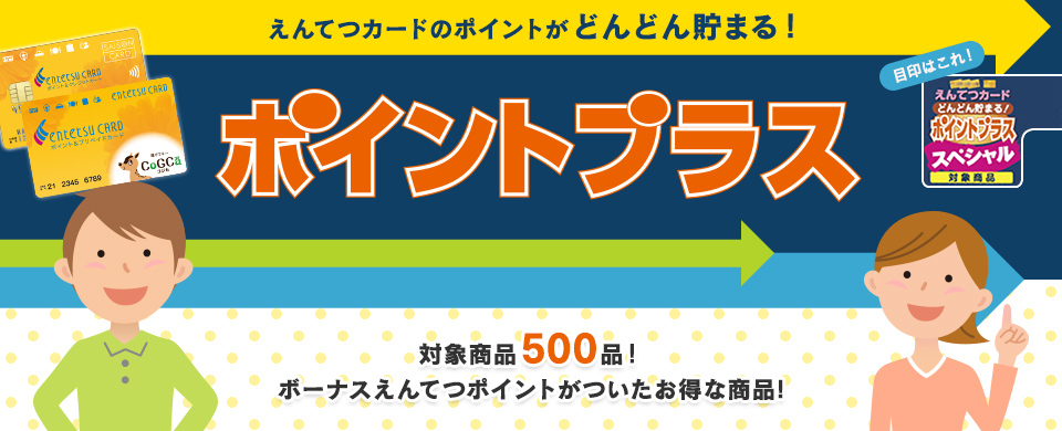 えんてつカードのポイントがどんどん貯まる！特定商品ポイントプラス 対象商品500品！ボーナスえんてつポイントがついたお得な商品