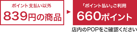 ポイント支払以外839円の商品→「ポイント払い」ご利用660ポイント 店内のPOPをご確認ください