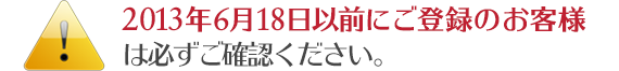 2013年6月18日以前にご登録のお客様