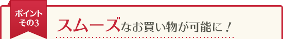 スムーズなお買い物が可能に！