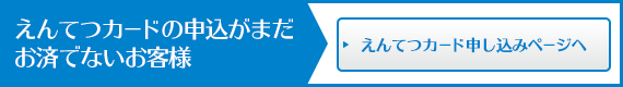 えんてつカードの申込がまだお済でないお客様