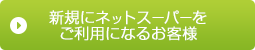 新規にネットスーパーを ご利用になるお客様