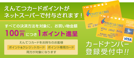 えんてつカードポイントがネットスーパーで付与されます！えんてつカードをお持ちのお客様ポイント&クレジットカードポイント専用カード両方が対象になります。カードナンバー登録受付中!！